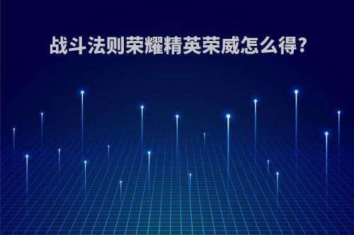 战斗法则荣耀精英荣威怎么得?