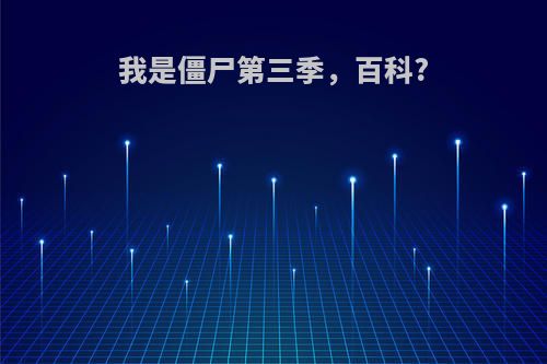 我是僵尸第三季，百科?