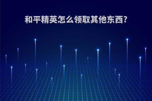 和平精英怎么领取其他东西?