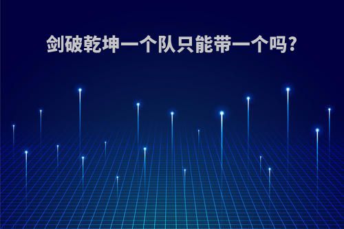 剑破乾坤一个队只能带一个吗?
