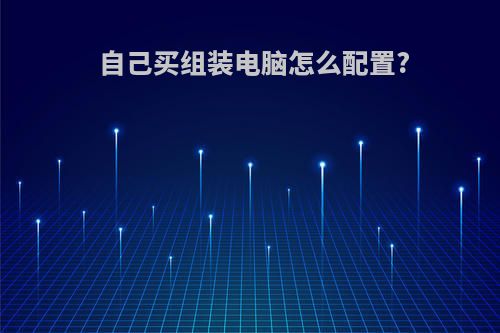 自己买组装电脑怎么配置?