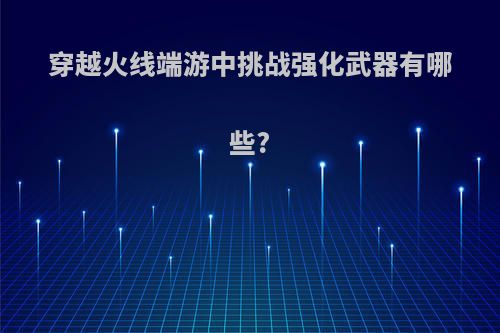 穿越火线端游中挑战强化武器有哪些?