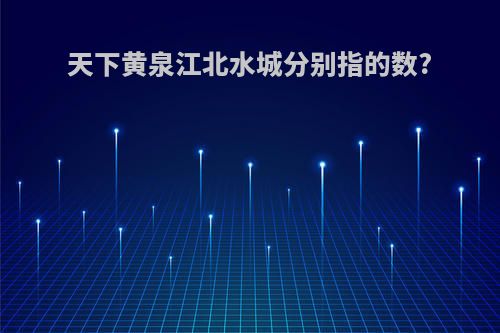 天下黄泉江北水城分别指的数?