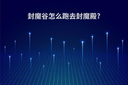 封魔谷怎么跑去封魔殿?