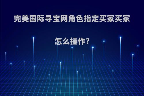 完美国际寻宝网角色指定买家买家怎么操作?