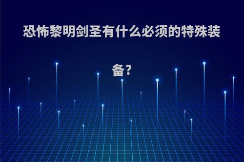恐怖黎明剑圣有什么必须的特殊装备?