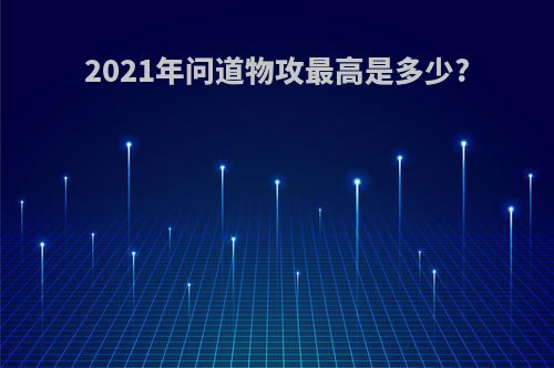 2021年问道物攻最高是多少?