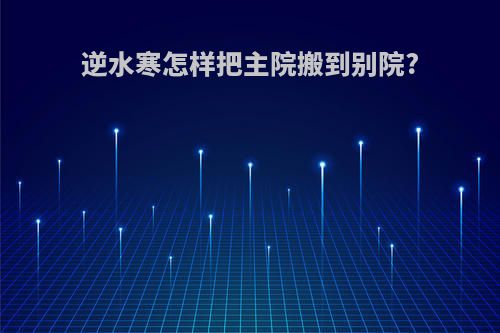 逆水寒怎样把主院搬到别院?