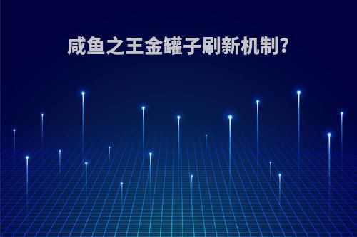 咸鱼之王金罐子刷新机制?