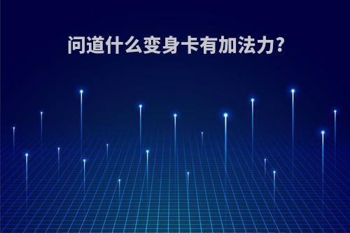 问道什么变身卡有加法力?