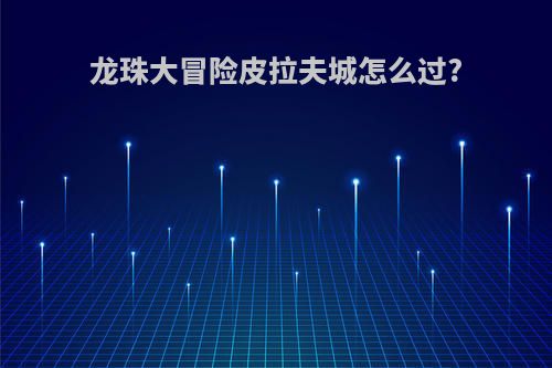 龙珠大冒险皮拉夫城怎么过?