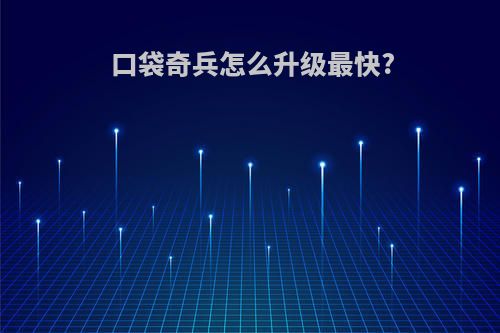 口袋奇兵怎么升级最快?