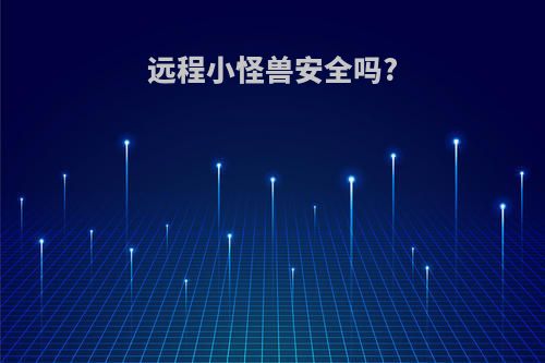 远程小怪兽安全吗?