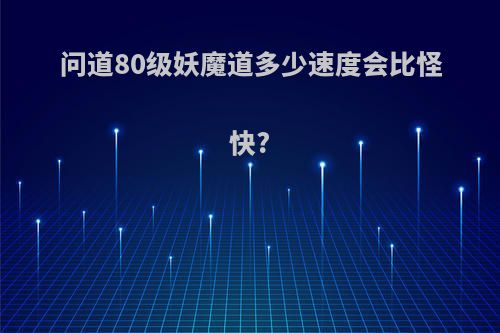 问道80级妖魔道多少速度会比怪快?