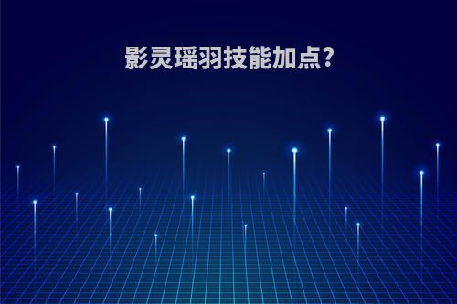 影灵瑶羽技能加点?