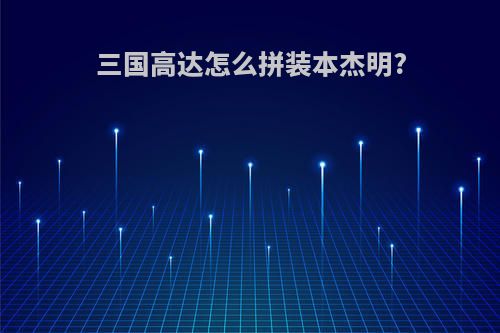 三国高达怎么拼装本杰明?