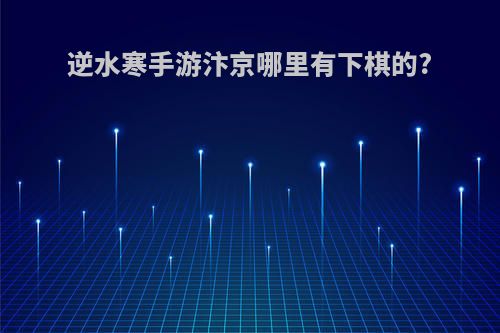 逆水寒手游汴京哪里有下棋的?