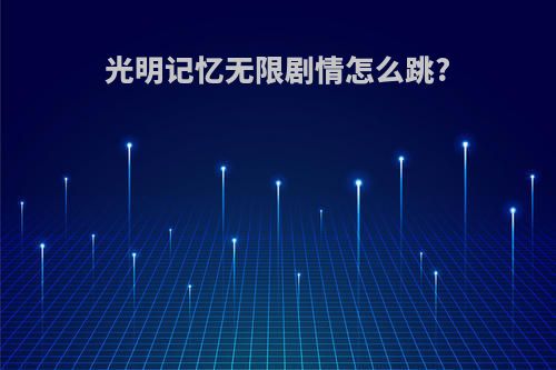 光明记忆无限剧情怎么跳?