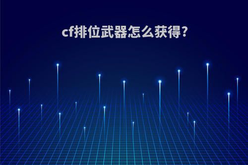cf排位武器怎么获得?
