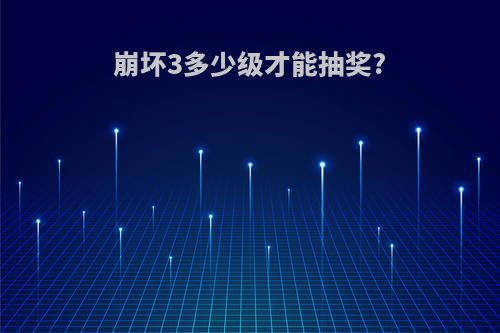 崩坏3多少级才能抽奖?