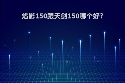 焰影150跟天剑150哪个好?