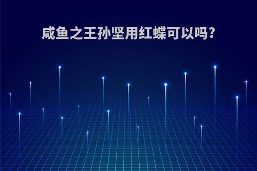 咸鱼之王孙坚用红蝶可以吗?