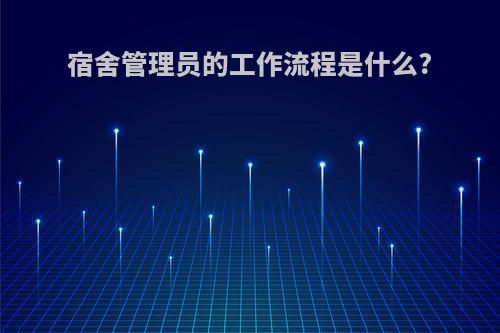 宿舍管理员的工作流程是什么?