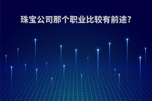 珠宝公司那个职业比较有前途?