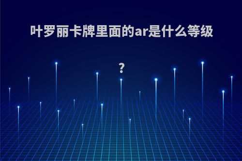 叶罗丽卡牌里面的ar是什么等级?