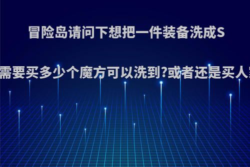 冒险岛请问下想把一件装备洗成S级或者SS级大概需要买多少个魔方可以洗到?或者还是买人家洗好的划算点?