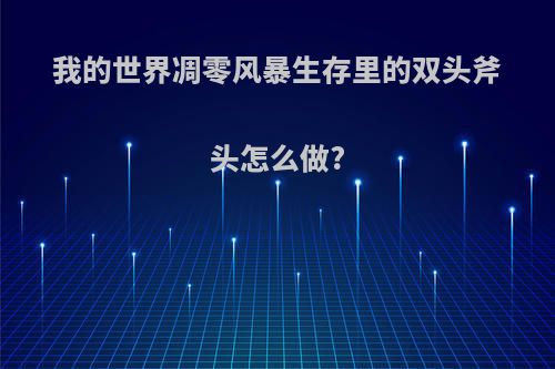 我的世界凋零风暴生存里的双头斧头怎么做?