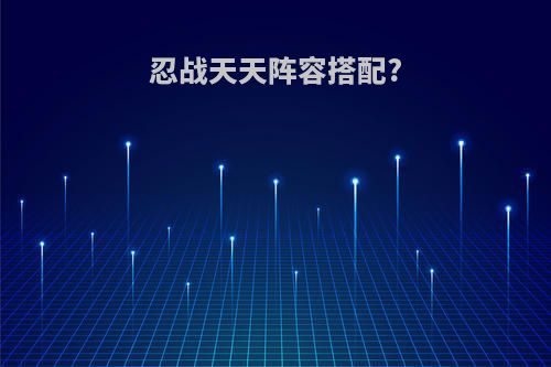 忍战天天阵容搭配?