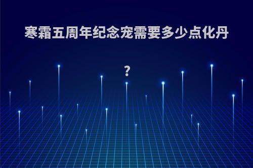 寒霜五周年纪念宠需要多少点化丹?