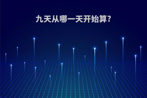 九天从哪一天开始算?