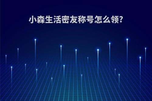 小森生活密友称号怎么领?
