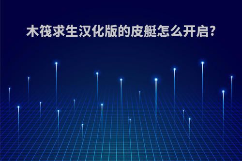 木筏求生汉化版的皮艇怎么开启?