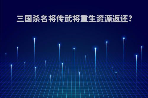 三国杀名将传武将重生资源返还?