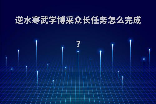 逆水寒武学博采众长任务怎么完成?