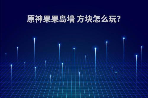 原神果果岛墙 方块怎么玩?