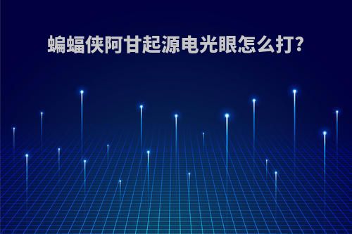 蝙蝠侠阿甘起源电光眼怎么打?