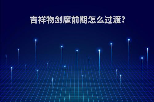吉祥物剑魔前期怎么过渡?