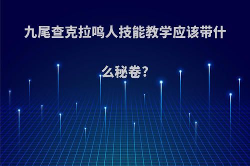 九尾查克拉鸣人技能教学应该带什么秘卷?