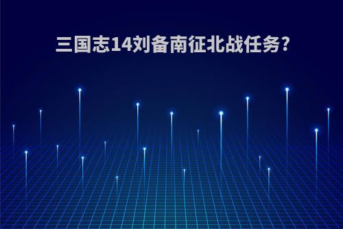 三国志14刘备南征北战任务?