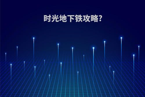 时光地下铁攻略?
