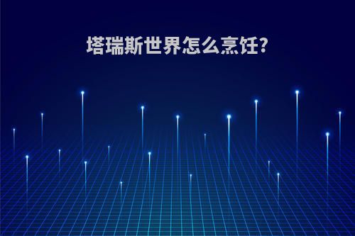 塔瑞斯世界怎么烹饪?(魔兽世界塔纳瑞斯在哪里)