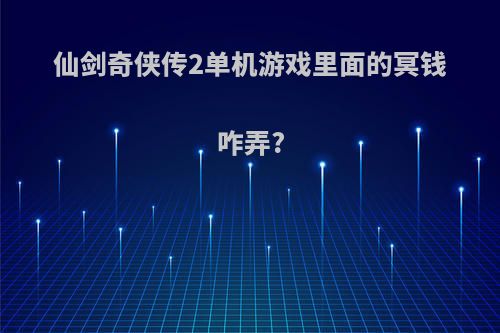 仙剑奇侠传2单机游戏里面的冥钱咋弄?