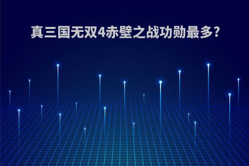真三国无双4赤壁之战功勋最多?