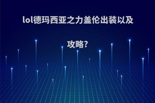 lol德玛西亚之力盖伦出装以及攻略?