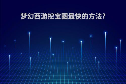 梦幻西游挖宝图最快的方法?