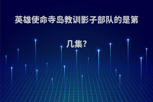 英雄使命寺岛教训影子部队的是第几集?